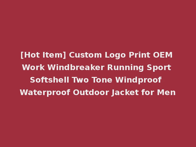 [Hot Item] Custom Logo Print OEM Work Windbreaker Running Sport Softshell Two Tone Windproof Waterproof Outdoor Jacket for Men