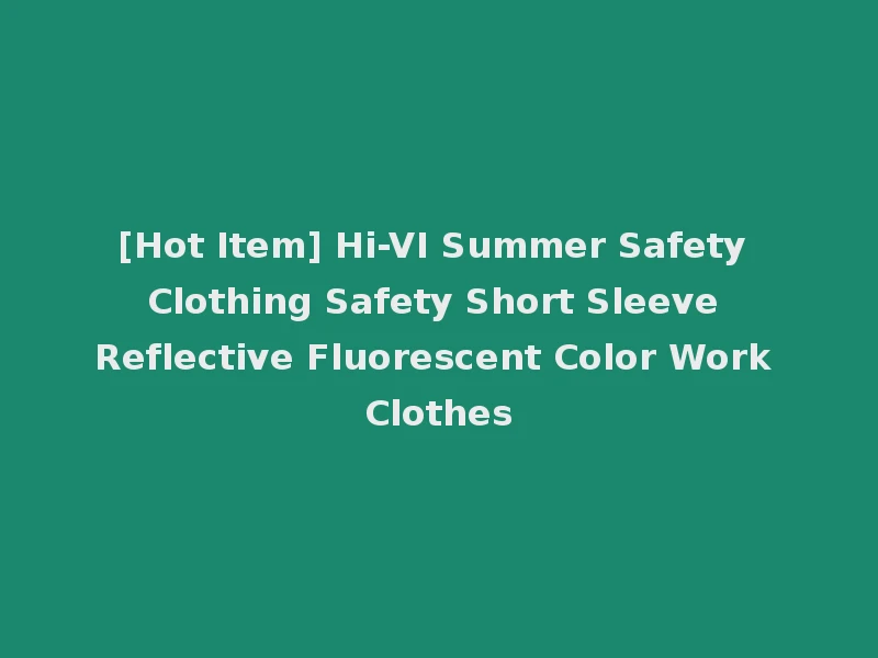 [Hot Item] Hi-VI Summer Safety Clothing Safety Short Sleeve Reflective Fluorescent Color Work Clothes