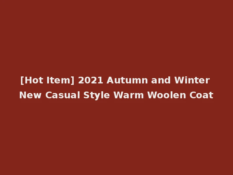 [Hot Item] 2021 Autumn and Winter New Casual Style Warm Woolen Coat