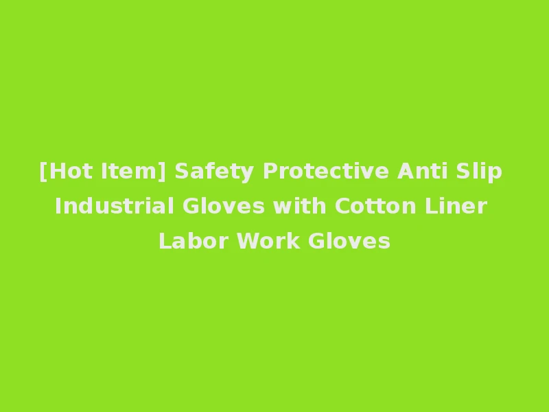[Hot Item] Safety Protective Anti Slip Industrial Gloves with Cotton Liner Labor Work Gloves