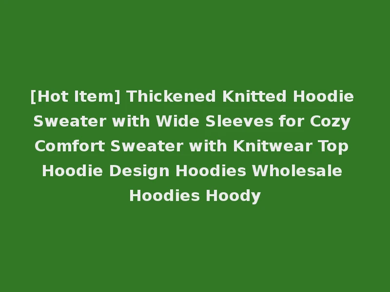 [Hot Item] Thickened Knitted Hoodie Sweater with Wide Sleeves for Cozy Comfort Sweater with Knitwear Top Hoodie Design Hoodies Wholesale Hoodies Hoody