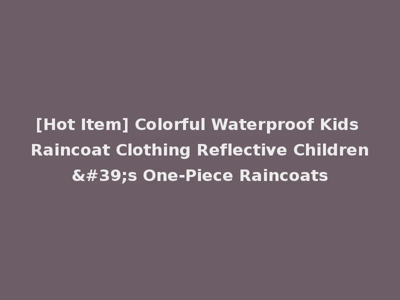 [Hot Item] Colorful Waterproof Kids Raincoat Clothing Reflective Children's One-Piece Raincoats