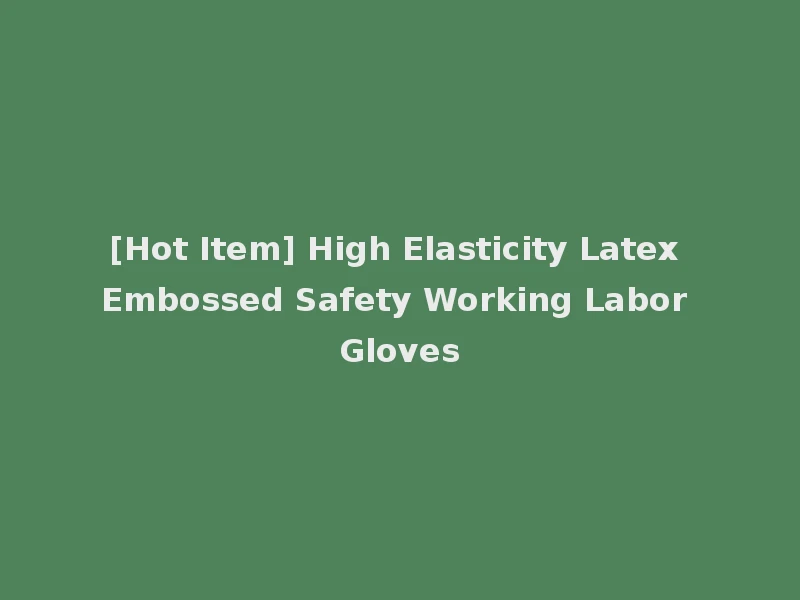[Hot Item] High Elasticity Latex Embossed Safety Working Labor Gloves