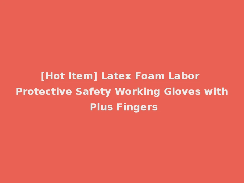 [Hot Item] Latex Foam Labor Protective Safety Working Gloves with Plus Fingers