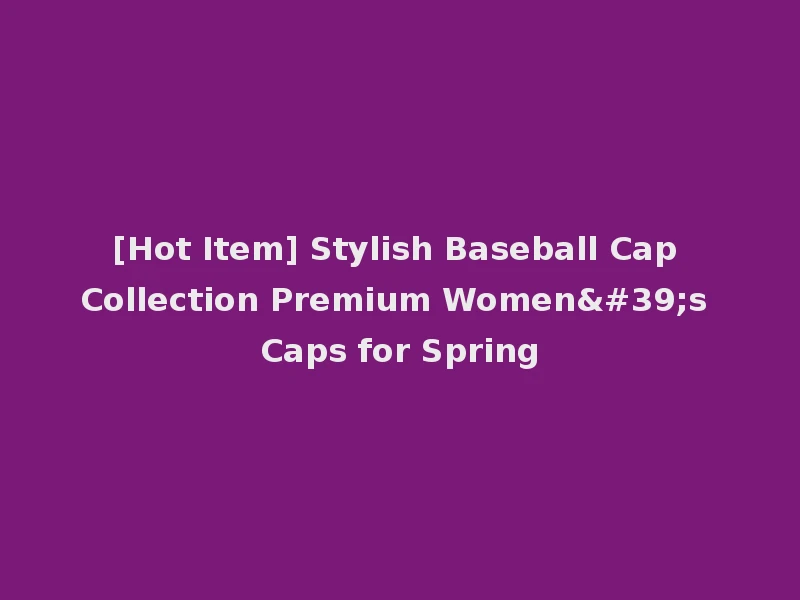[Hot Item] Stylish Baseball Cap Collection Premium Women's Caps for Spring