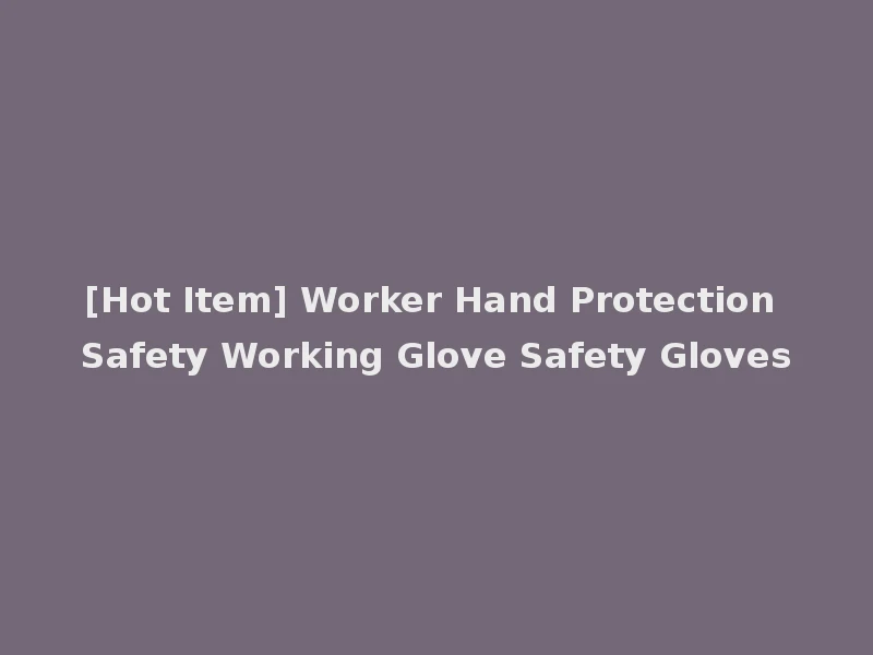 [Hot Item] Worker Hand Protection Safety Working Glove Safety Gloves