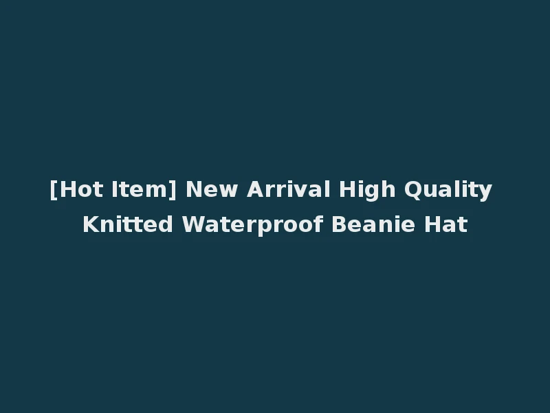 [Hot Item] New Arrival High Quality Knitted Waterproof Beanie Hat