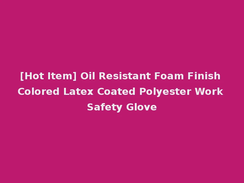 [Hot Item] Oil Resistant Foam Finish Colored Latex Coated Polyester Work Safety Glove