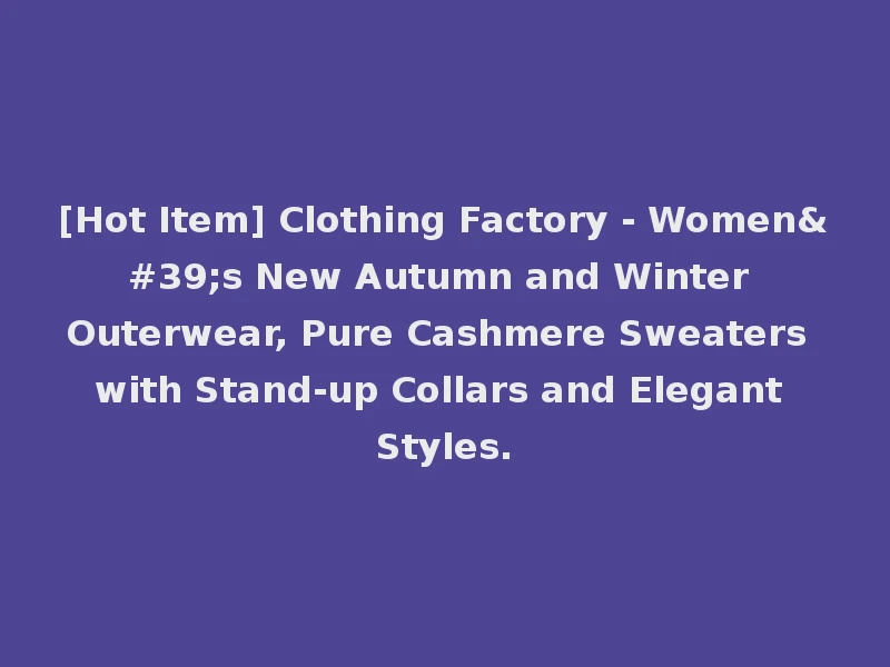 [Hot Item] Clothing Factory - Women's New Autumn and Winter Outerwear, Pure Cashmere Sweaters with Stand-up Collars and Elegant Styles.