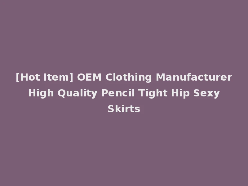 [Hot Item] OEM Clothing Manufacturer High Quality Pencil Tight Hip Sexy Skirts