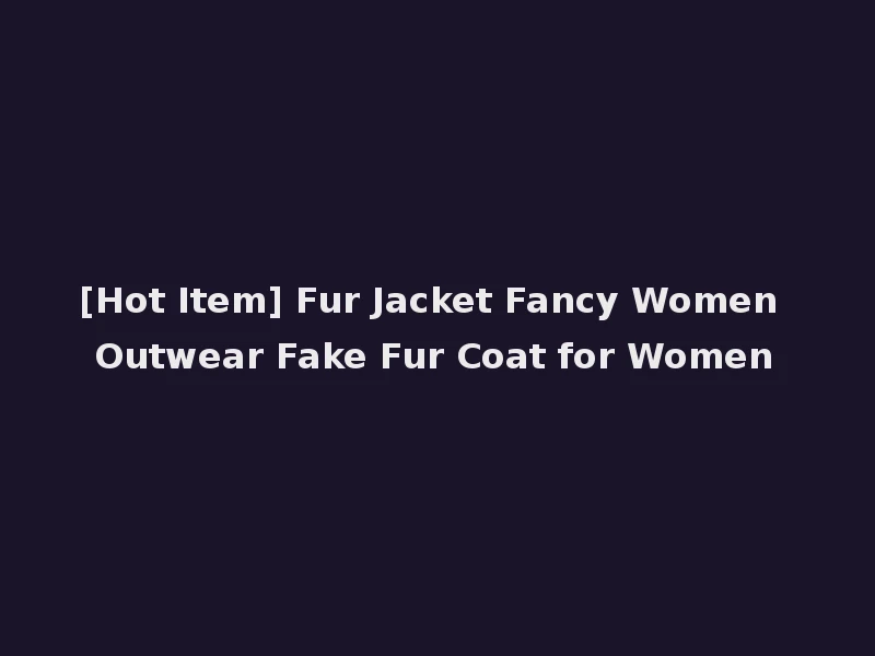 [Hot Item] Fur Jacket Fancy Women Outwear Fake Fur Coat for Women