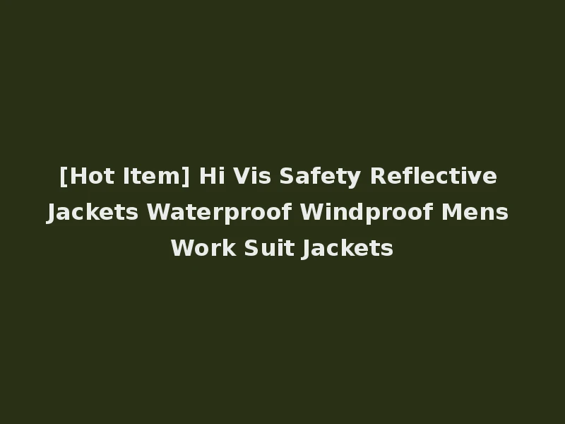 [Hot Item] Hi Vis Safety Reflective Jackets Waterproof Windproof Mens Work Suit Jackets