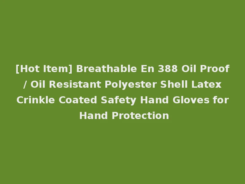 [Hot Item] Breathable En 388 Oil Proof / Oil Resistant Polyester Shell Latex Crinkle Coated Safety Hand Gloves for Hand Protection