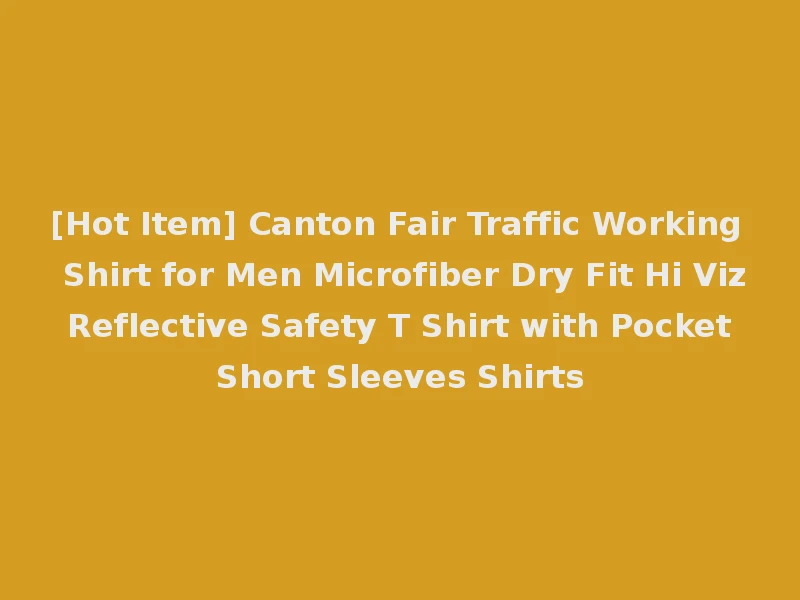 [Hot Item] Canton Fair Traffic Working Shirt for Men Microfiber Dry Fit Hi Viz Reflective Safety T Shirt with Pocket Short Sleeves Shirts