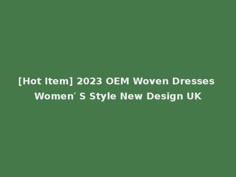 [Hot Item] 2023 OEM Woven Dresses Women′ S Style New Design UK