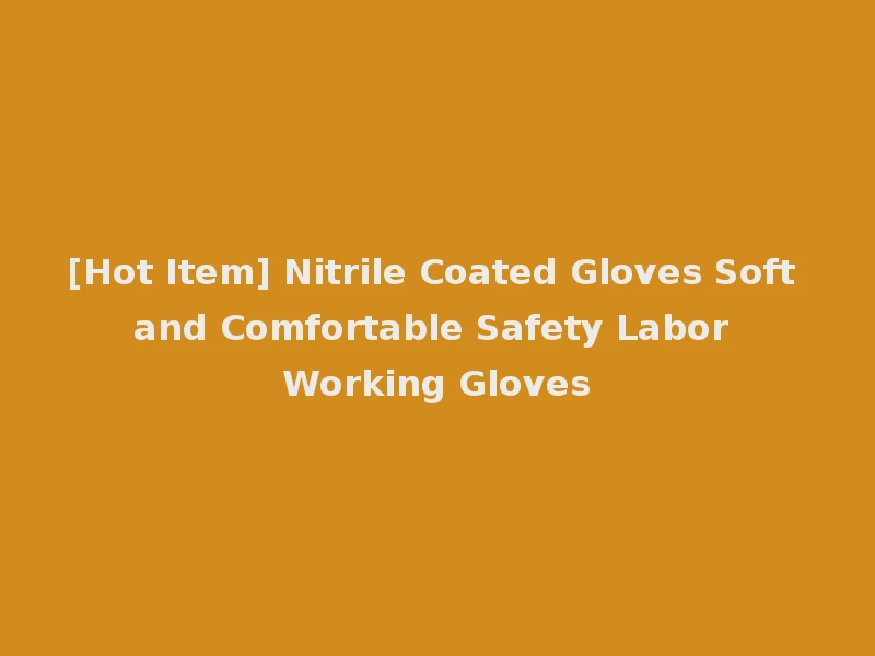 [Hot Item] Nitrile Coated Gloves Soft and Comfortable Safety Labor Working Gloves