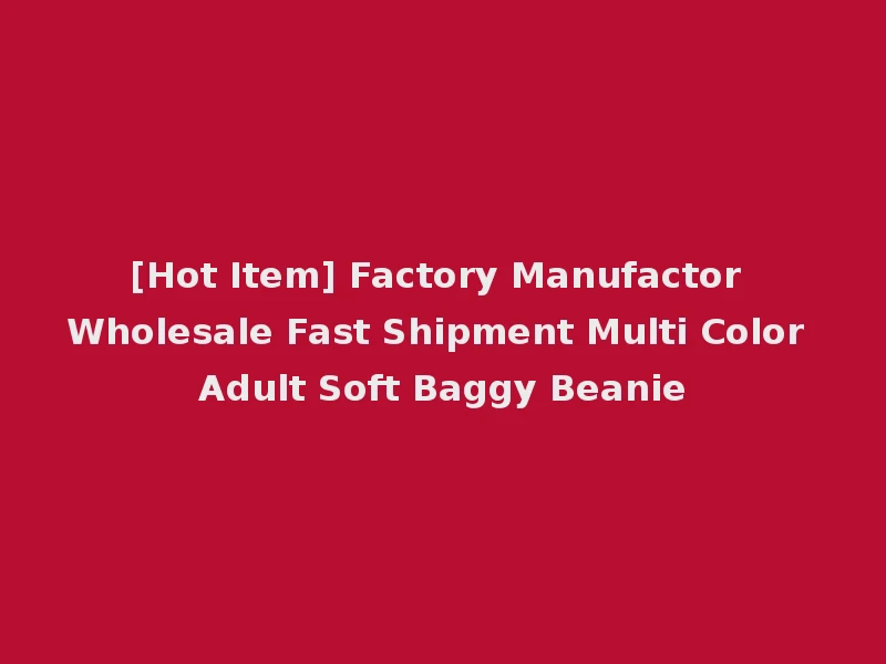 [Hot Item] Factory Manufactor Wholesale Fast Shipment Multi Color Adult Soft Baggy Beanie