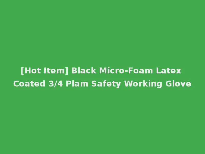 [Hot Item] Black Micro-Foam Latex Coated 3/4 Plam Safety Working Glove