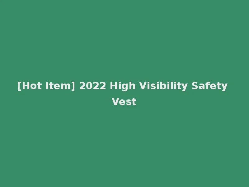 [Hot Item] 2022 High Visibility Safety Vest