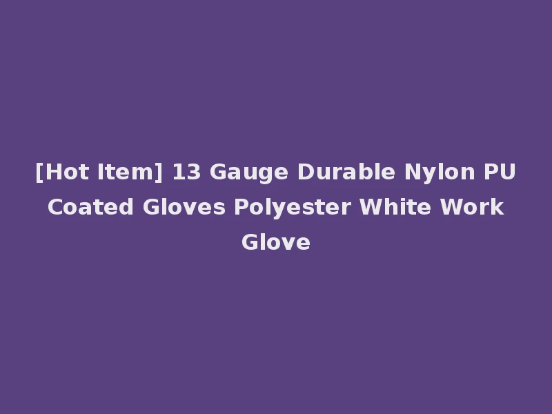 [Hot Item] 13 Gauge Durable Nylon PU Coated Gloves Polyester White Work Glove