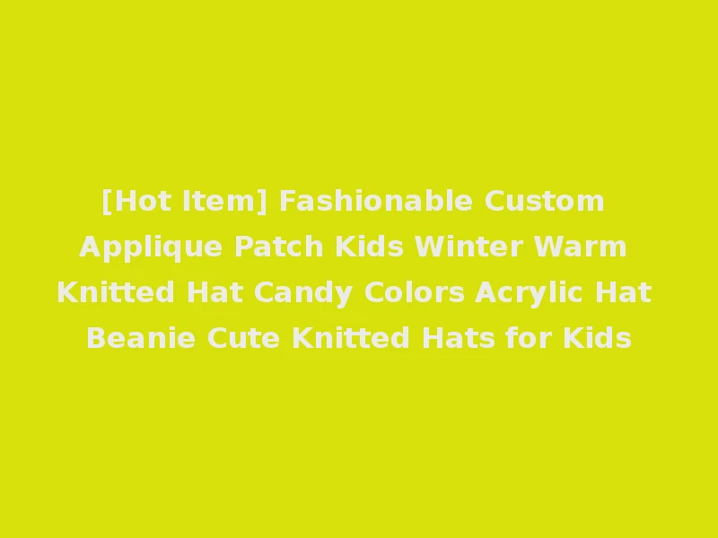 [Hot Item] Fashionable Custom Applique Patch Kids Winter Warm Knitted Hat Candy Colors Acrylic Hat Beanie Cute Knitted Hats for Kids
