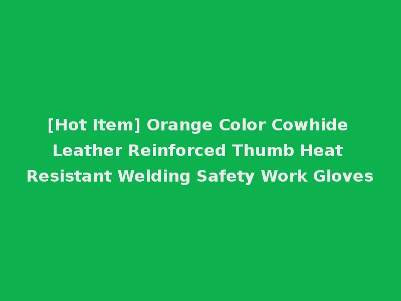 [Hot Item] Orange Color Cowhide Leather Reinforced Thumb Heat Resistant Welding Safety Work Gloves