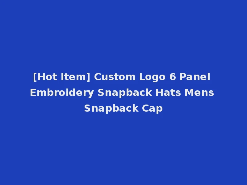 [Hot Item] Custom Logo 6 Panel Embroidery Snapback Hats Mens Snapback Cap