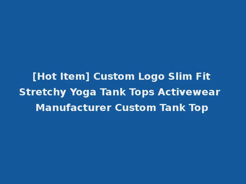 [Hot Item] Custom Logo Slim Fit Stretchy Yoga Tank Tops Activewear Manufacturer Custom Tank Top