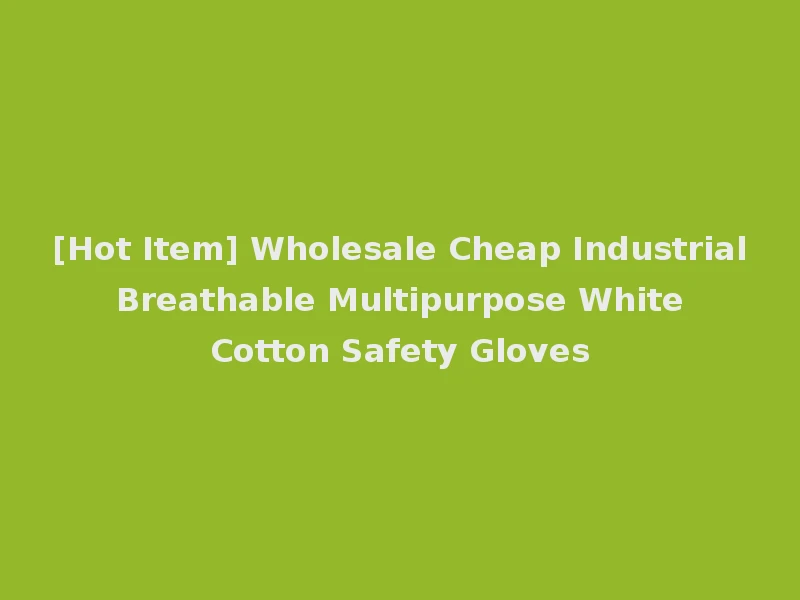 [Hot Item] Wholesale Cheap Industrial Breathable Multipurpose White Cotton Safety Gloves