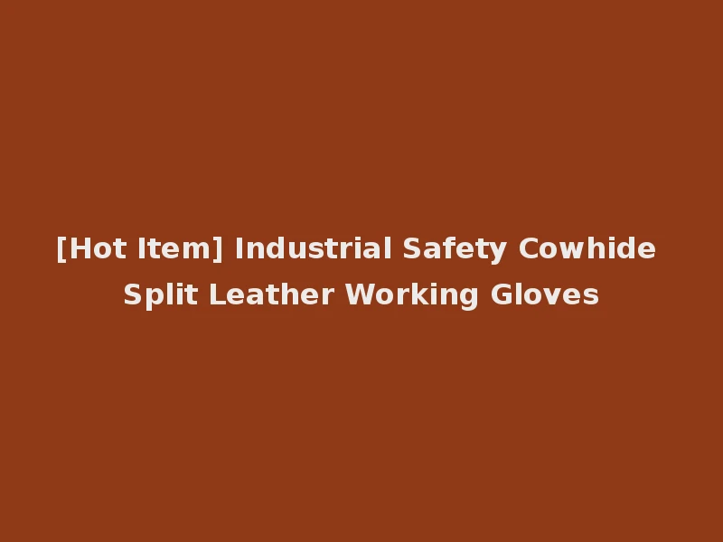 [Hot Item] Industrial Safety Cowhide Split Leather Working Gloves
