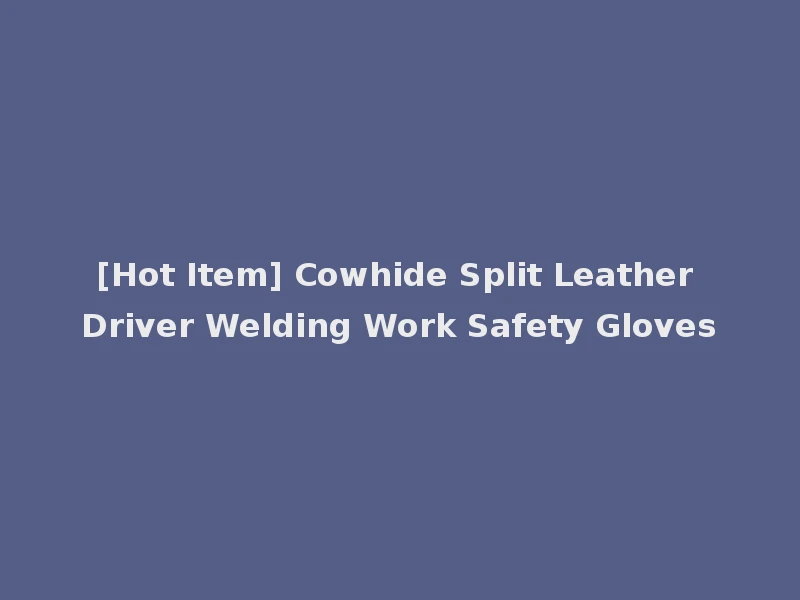 [Hot Item] Cowhide Split Leather Driver Welding Work Safety Gloves