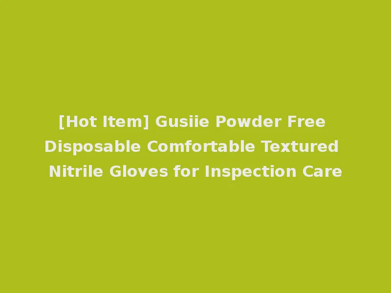 [Hot Item] Gusiie Powder Free Disposable Comfortable Textured Nitrile Gloves for Inspection Care