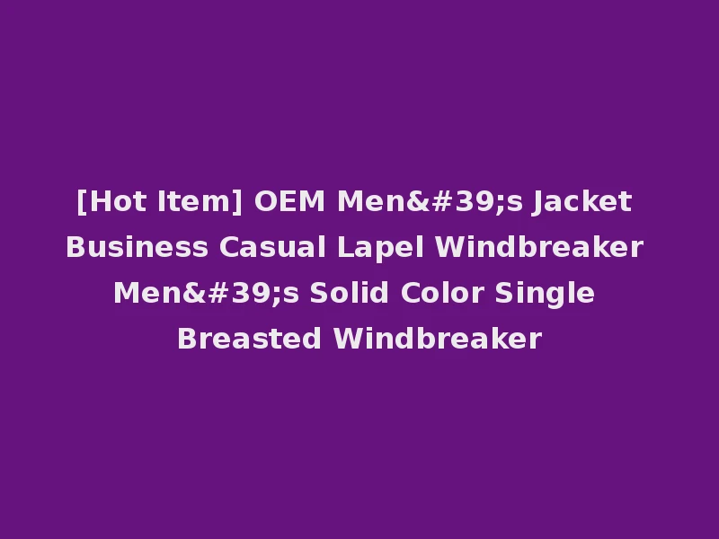 [Hot Item] OEM Men's Jacket Business Casual Lapel Windbreaker Men's Solid Color Single Breasted Windbreaker