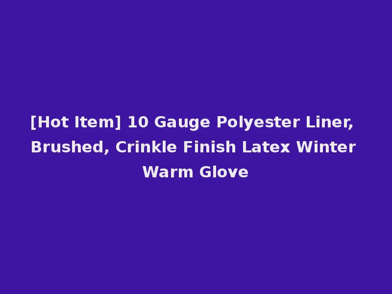 [Hot Item] 10 Gauge Polyester Liner, Brushed, Crinkle Finish Latex Winter Warm Glove