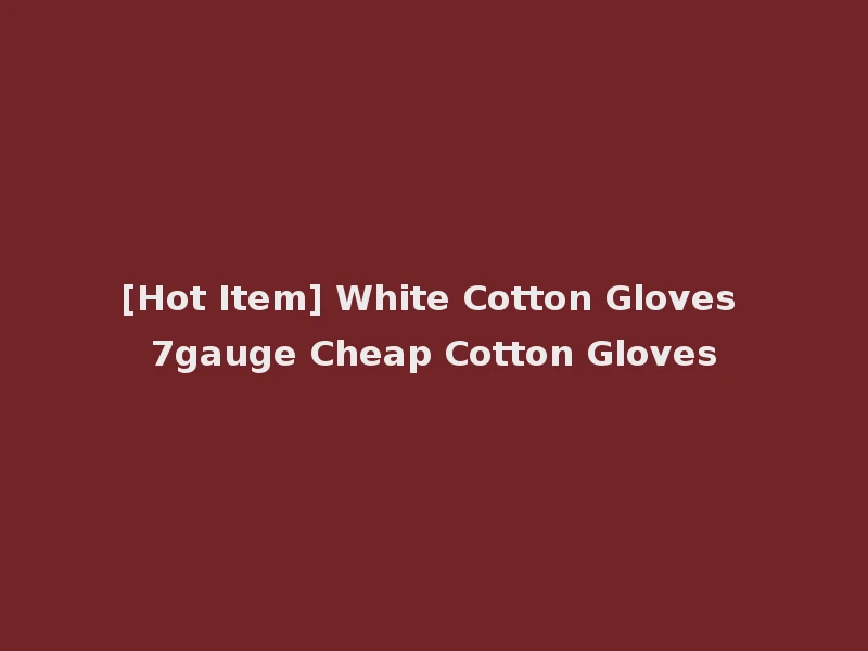 [Hot Item] White Cotton Gloves 7gauge Cheap Cotton Gloves