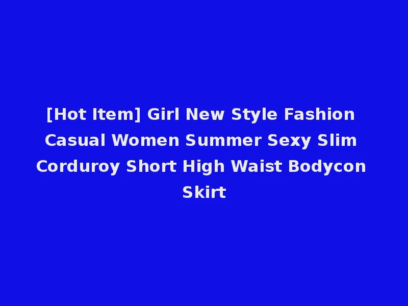 [Hot Item] Girl New Style Fashion Casual Women Summer Sexy Slim Corduroy Short High Waist Bodycon Skirt