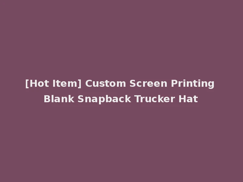 [Hot Item] Custom Screen Printing Blank Snapback Trucker Hat
