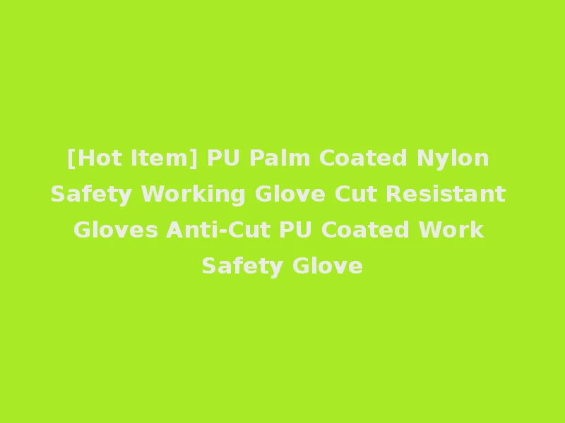 [Hot Item] PU Palm Coated Nylon Safety Working Glove Cut Resistant Gloves Anti-Cut PU Coated Work Safety Glove