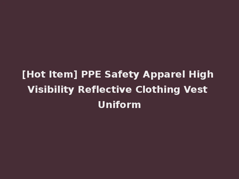 [Hot Item] PPE Safety Apparel High Visibility Reflective Clothing Vest Uniform