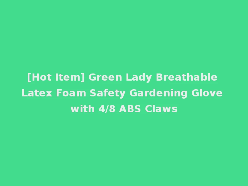 [Hot Item] Green Lady Breathable Latex Foam Safety Gardening Glove with 4/8 ABS Claws