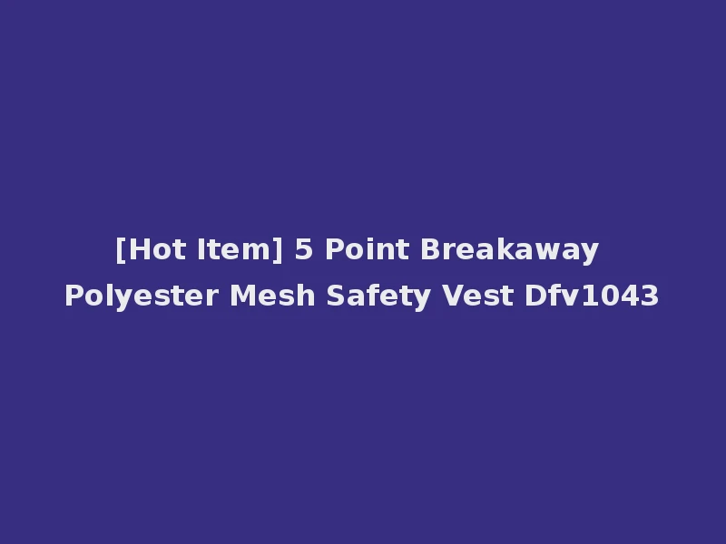[Hot Item] 5 Point Breakaway Polyester Mesh Safety Vest Dfv1043