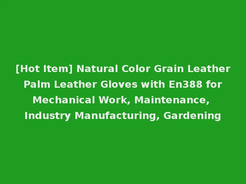 [Hot Item] Natural Color Grain Leather Palm Leather Gloves with En388 for Mechanical Work, Maintenance, Industry Manufacturing, Gardening