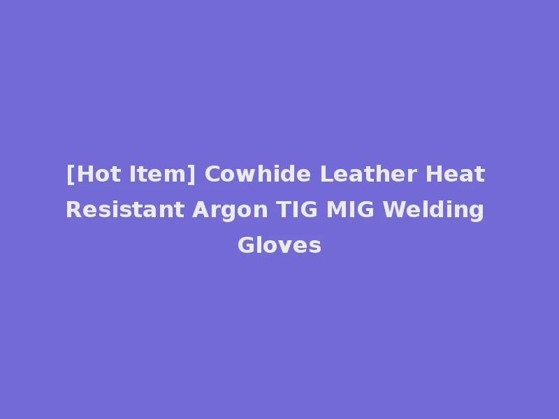 [Hot Item] Cowhide Leather Heat Resistant Argon TIG MIG Welding Gloves