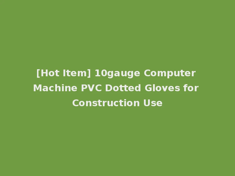 [Hot Item] 10gauge Computer Machine PVC Dotted Gloves for Construction Use