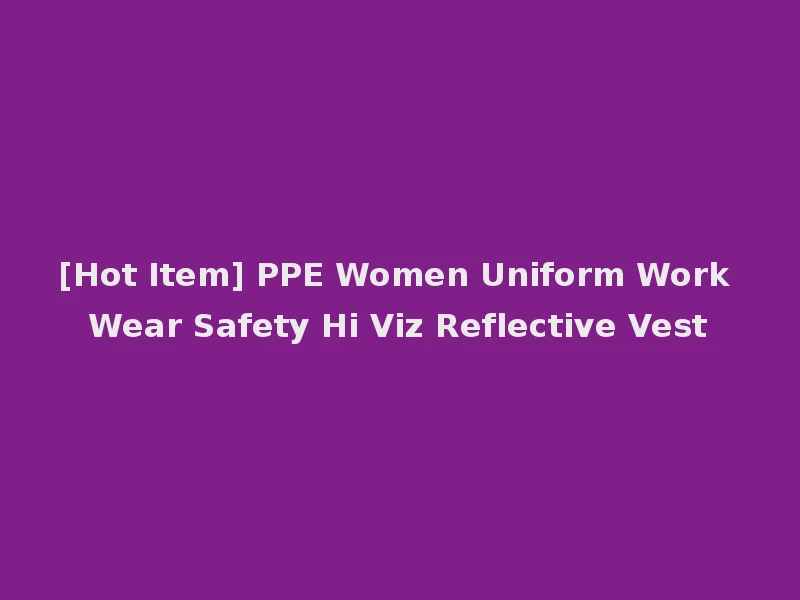 [Hot Item] PPE Women Uniform Work Wear Safety Hi Viz Reflective Vest
