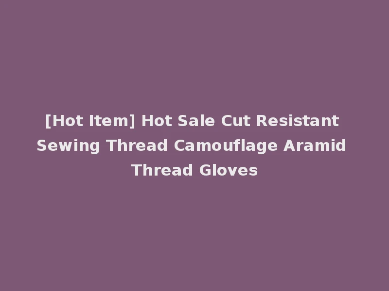 [Hot Item] Hot Sale Cut Resistant Sewing Thread Camouflage Aramid Thread Gloves
