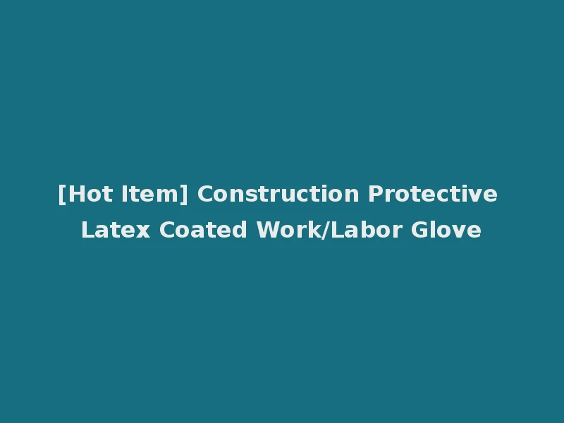 [Hot Item] Construction Protective Latex Coated Work/Labor Glove