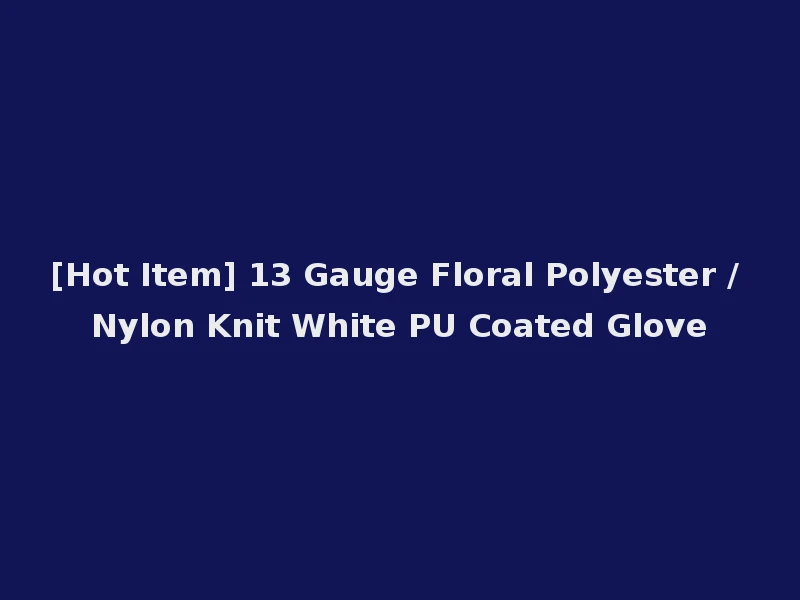 [Hot Item] 13 Gauge Floral Polyester / Nylon Knit White PU Coated Glove
