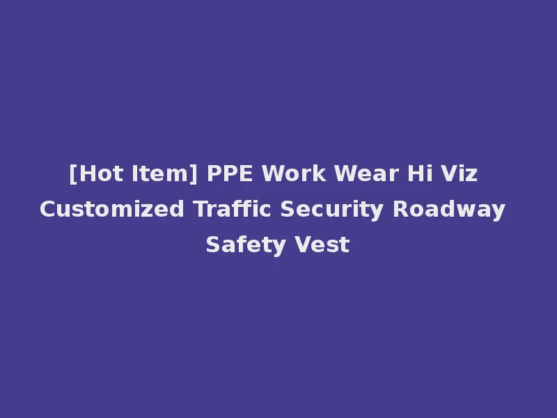 [Hot Item] PPE Work Wear Hi Viz Customized Traffic Security Roadway Safety Vest