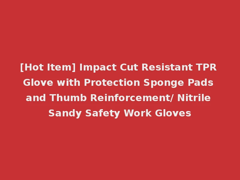 [Hot Item] Impact Cut Resistant TPR Glove with Protection Sponge Pads and Thumb Reinforcement/ Nitrile Sandy Safety Work Gloves